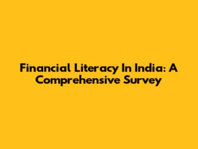 Financial Literacy In India: A Comprehensive Survey