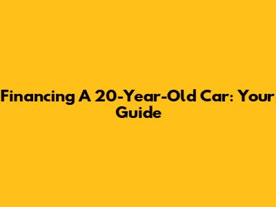 Financing A 20-Year-Old Car: Your Guide