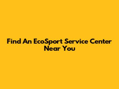 Find An EcoSport Service Center Near You