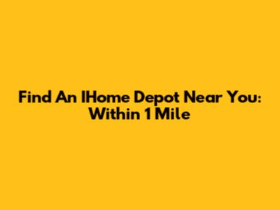 Find An IHome Depot Near You: Within 1 Mile