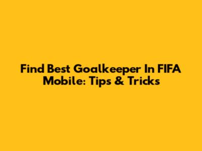 Find Best Goalkeeper In FIFA Mobile: Tips & Tricks
