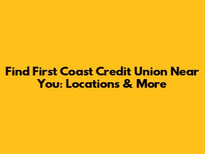 Find First Coast Credit Union Near You: Locations & More