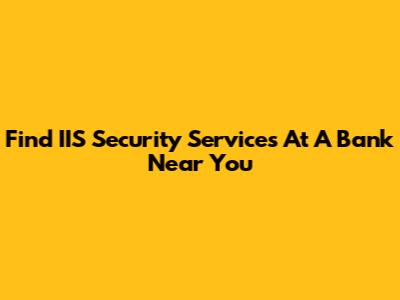 Find IIS Security Services At A Bank Near You
