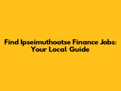 Find Ipseimuthootse Finance Jobs: Your Local Guide