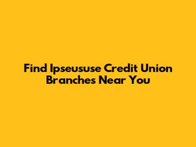 Find Ipseususe Credit Union Branches Near You