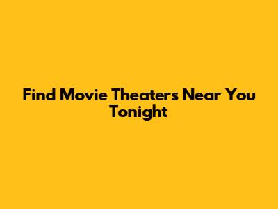 Find Movie Theaters Near You Tonight