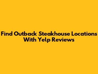 Find Outback Steakhouse Locations With Yelp Reviews