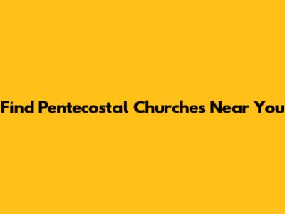 Find Pentecostal Churches Near You