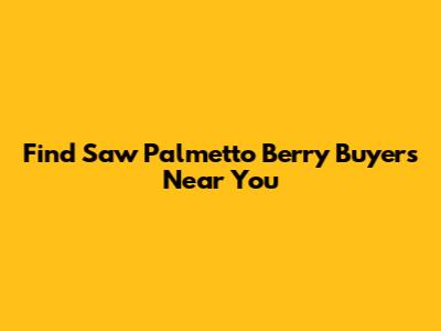 Find Saw Palmetto Berry Buyers Near You