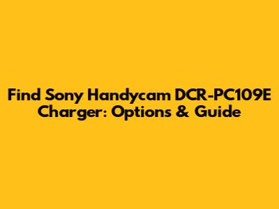 Find Sony Handycam DCR-PC109E Charger: Options & Guide