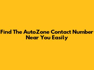 Find The AutoZone Contact Number Near You Easily
