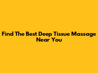 Find The Best Deep Tissue Massage Near You