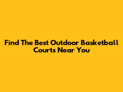 Find The Best Outdoor Basketball Courts Near You