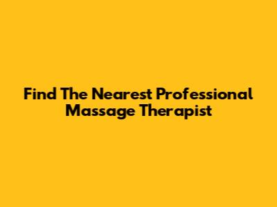 Find The Nearest Professional Massage Therapist