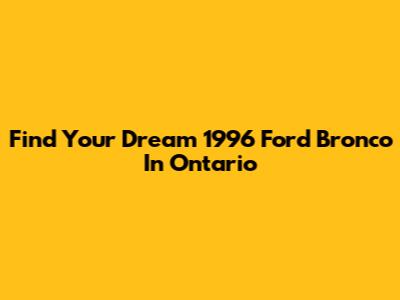 Find Your Dream 1996 Ford Bronco In Ontario