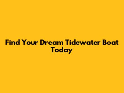 Find Your Dream Tidewater Boat Today
