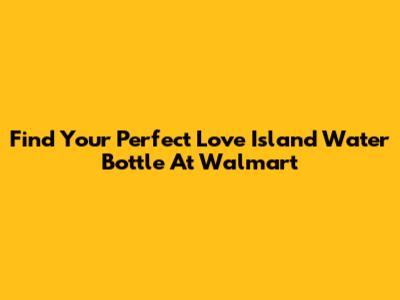 Find Your Perfect Love Island Water Bottle At Walmart