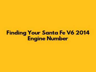 Finding Your Santa Fe V6 2014 Engine Number