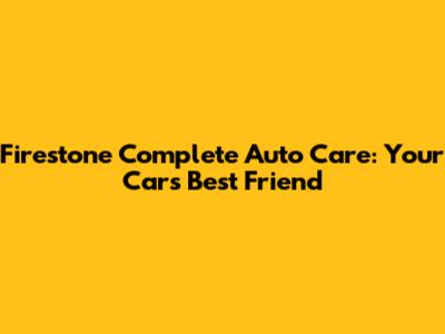 Firestone Complete Auto Care: Your Car's Best Friend