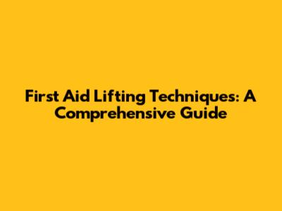 First Aid Lifting Techniques: A Comprehensive Guide