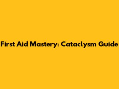 First Aid Mastery: Cataclysm Guide