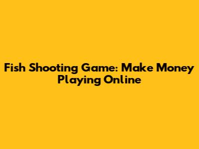 Fish Shooting Game: Make Money Playing Online