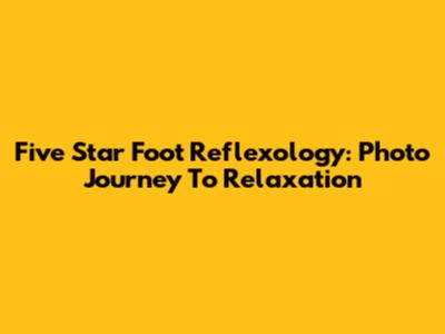 Five Star Foot Reflexology: Photo Journey To Relaxation