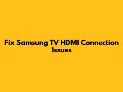 Fix Samsung TV HDMI Connection Issues