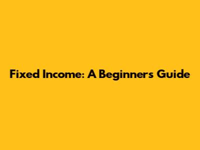Fixed Income: A Beginner's Guide