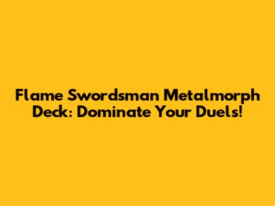 Flame Swordsman Metalmorph Deck: Dominate Your Duels!