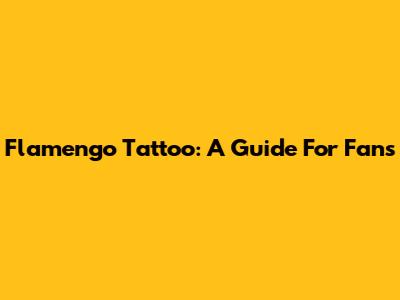 Flamengo Tattoo: A Guide For Fans