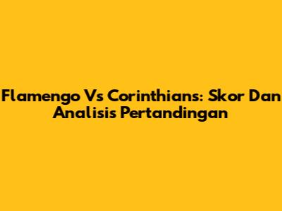 Flamengo Vs Corinthians: Skor Dan Analisis Pertandingan