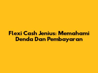 Flexi Cash Jenius: Memahami Denda Dan Pembayaran