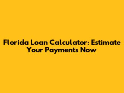 Florida Loan Calculator: Estimate Your Payments Now