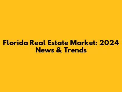 Florida Real Estate Market: 2024 News & Trends