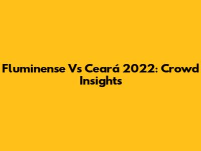 Fluminense Vs Ceará 2022: Crowd Insights
