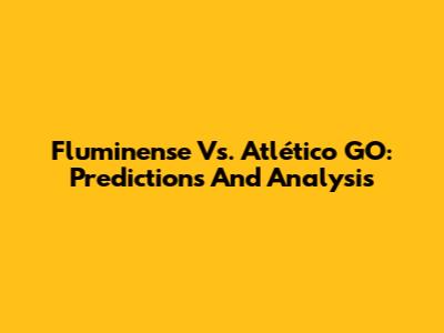 Fluminense Vs. Atlético GO: Predictions And Analysis