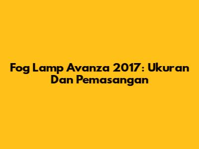 Fog Lamp Avanza 2017: Ukuran Dan Pemasangan