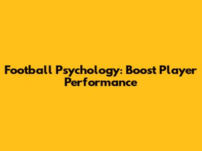 Football Psychology: Boost Player Performance