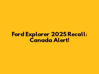 Ford Explorer 2025 Recall: Canada Alert!