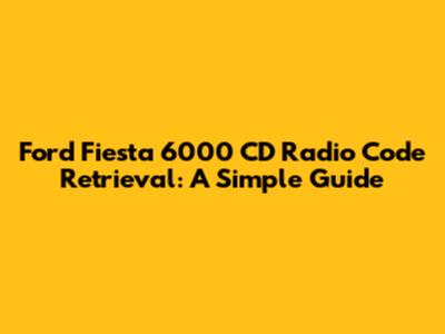 Ford Fiesta 6000 CD Radio Code Retrieval: A Simple Guide