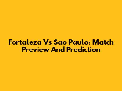 Fortaleza Vs Sao Paulo: Match Preview And Prediction