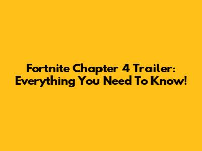 Fortnite Chapter 4 Trailer: Everything You Need To Know!