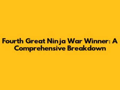 Fourth Great Ninja War Winner: A Comprehensive Breakdown