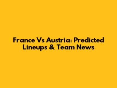 France Vs Austria: Predicted Lineups & Team News