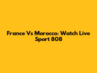 France Vs Morocco: Watch Live Sport 808