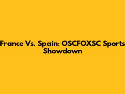 France Vs. Spain: OSCFOXSC Sports Showdown
