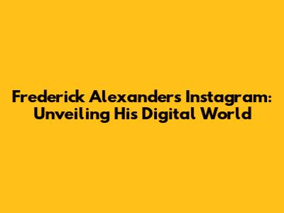 Frederick Alexander's Instagram: Unveiling His Digital World