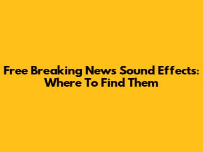 Free Breaking News Sound Effects: Where To Find Them