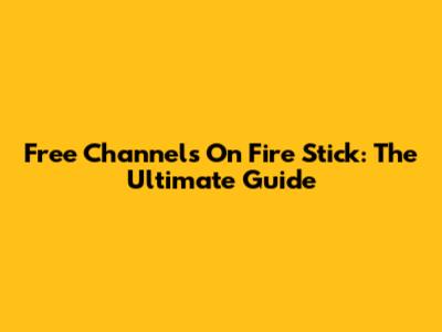Free Channels On Fire Stick: The Ultimate Guide